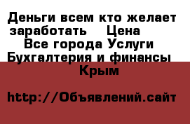 Деньги всем кто желает заработать. › Цена ­ 500 - Все города Услуги » Бухгалтерия и финансы   . Крым